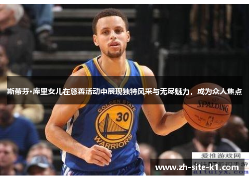 斯蒂芬·库里女儿在慈善活动中展现独特风采与无尽魅力,成为众人焦点 斯蒂芬·库里女儿在慈善活动中展现独特风采与无尽魅力,成为众人焦点