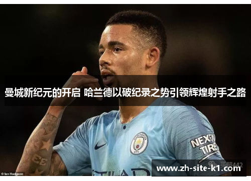 曼城新纪元的开启 哈兰德以破纪录之势引领辉煌射手之路