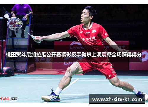 桃田贤斗尼加拉瓜公开赛精彩反手劈杀上演震撼全场获得得分 桃田贤斗尼加拉瓜公开赛精彩反手劈杀上演震撼全场获得得分