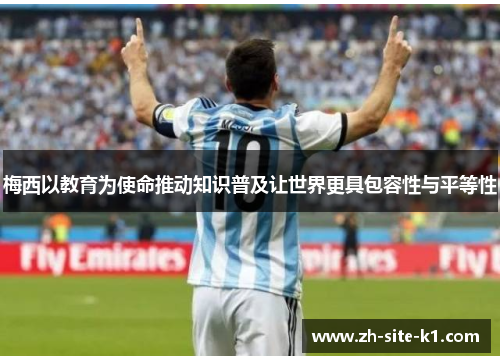 梅西以教育为使命推动知识普及让世界更具包容性与平等性 梅西以教育为使命推动知识普及让世界更具包容性与平等性