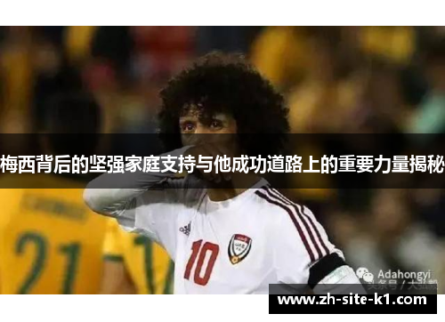 梅西背后的坚强家庭支持与他成功道路上的重要力量揭秘 梅西背后的坚强家庭支持与他成功道路上的重要力量揭秘