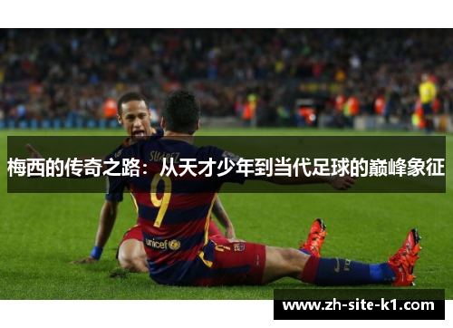 梅西的传奇之路：从天才少年到当代足球的巅峰象征