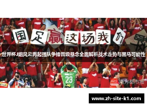 世界杯J组风云再起强队争锋晋级悬念全面解析战术走势与黑马可能性