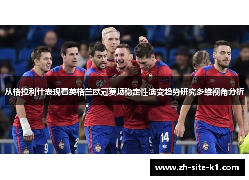 从格拉利什表现看英格兰欧冠赛场稳定性演变趋势研究多维视角分析 从格拉利什表现看英格兰欧冠赛场稳定性演变趋势研究多维视角分析