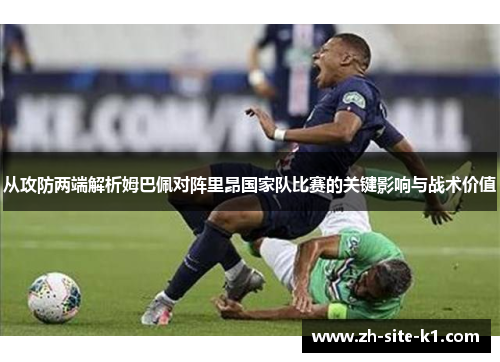 从攻防两端解析姆巴佩对阵里昂国家队比赛的关键影响与战术价值