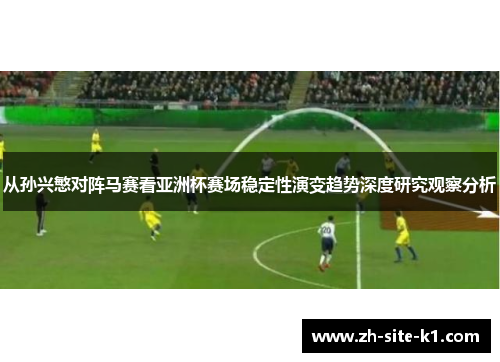 从孙兴慜对阵马赛看亚洲杯赛场稳定性演变趋势深度研究观察分析 从孙兴慜对阵马赛看亚洲杯赛场稳定性演变趋势深度研究观察分析