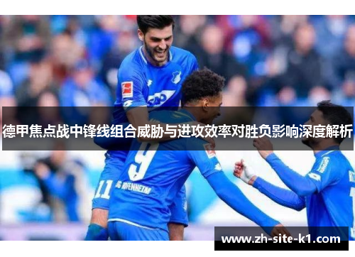 德甲焦点战中锋线组合威胁与进攻效率对胜负影响深度解析