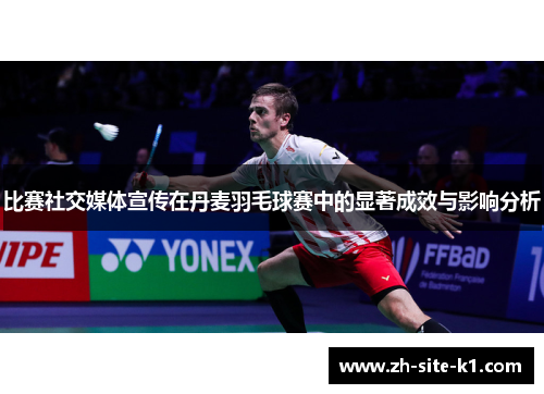 比赛社交媒体宣传在丹麦羽毛球赛中的显著成效与影响分析