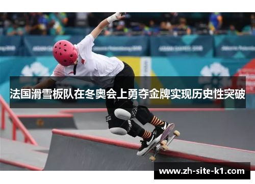 法国滑雪板队在冬奥会上勇夺金牌实现历史性突破 法国滑雪板队在冬奥会上勇夺金牌实现历史性突破