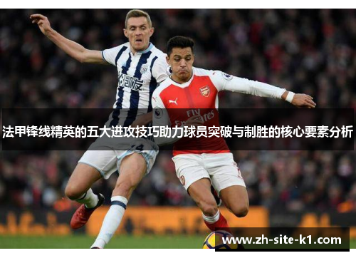 法甲锋线精英的五大进攻技巧助力球员突破与制胜的核心要素分析 法甲锋线精英的五大进攻技巧助力球员突破与制胜的核心要素分析