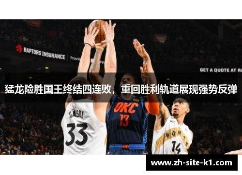 猛龙险胜国王终结四连败，重回胜利轨道展现强势反弹