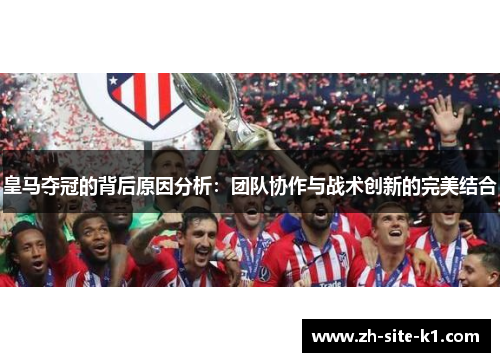 皇马夺冠的背后原因分析:团队协作与战术创新的完美结合 皇马夺冠的背后原因分析:团队协作与战术创新的完美结合