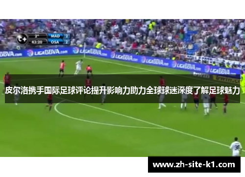 皮尔洛携手国际足球评论提升影响力助力全球球迷深度了解足球魅力
