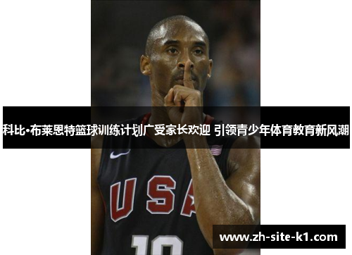 科比·布莱恩特篮球训练计划广受家长欢迎 引领青少年体育教育新风潮