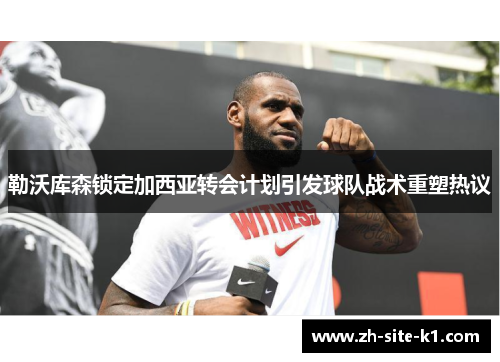 勒沃库森锁定加西亚转会计划引发球队战术重塑热议 勒沃库森锁定加西亚转会计划引发球队战术重塑热议