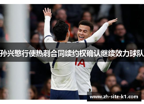 孙兴慜行使热刺合同续约权确认继续效力球队 孙兴慜行使热刺合同续约权确认继续效力球队