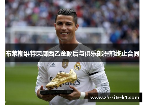 布莱斯维特荣膺西乙金靴后与俱乐部提前终止合同 布莱斯维特荣膺西乙金靴后与俱乐部提前终止合同