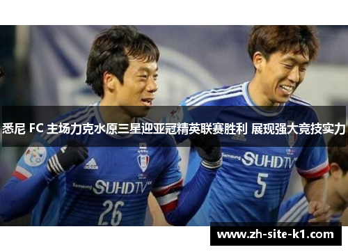 悉尼 FC 主场力克水原三星迎亚冠精英联赛胜利 展现强大竞技实力 悉尼 FC 主场力克水原三星迎亚冠精英联赛胜利 展现强大竞技实力