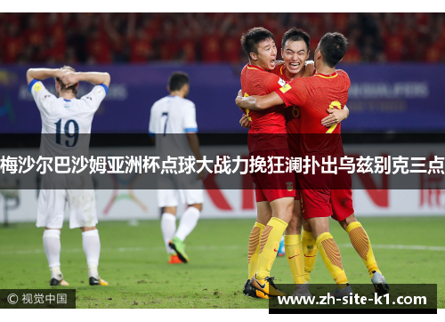 梅沙尔巴沙姆亚洲杯点球大战力挽狂澜扑出乌兹别克三点 梅沙尔巴沙姆亚洲杯点球大战力挽狂澜扑出乌兹别克三点