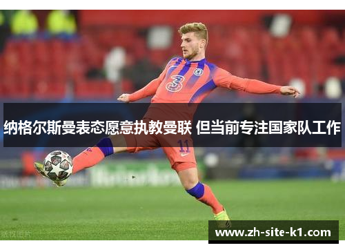 纳格尔斯曼表态愿意执教曼联 但当前专注国家队工作