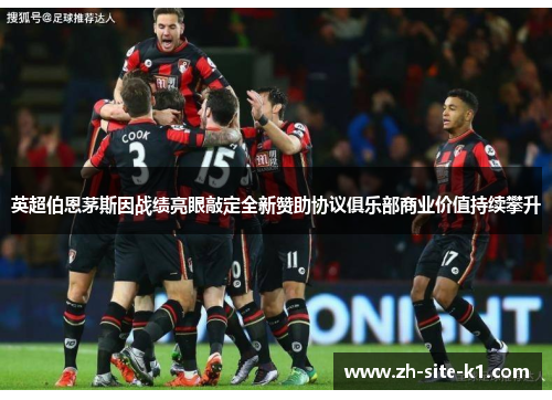 英超伯恩茅斯因战绩亮眼敲定全新赞助协议俱乐部商业价值持续攀升
