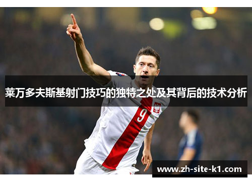 莱万多夫斯基射门技巧的独特之处及其背后的技术分析