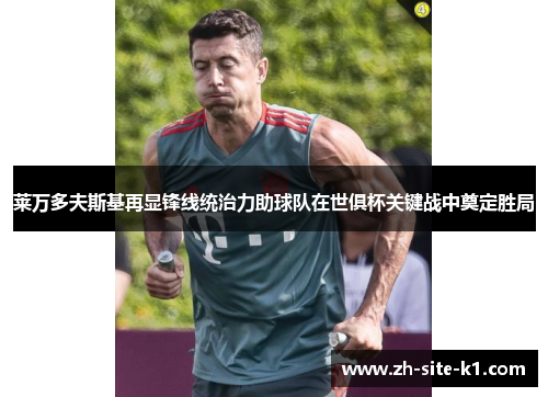 莱万多夫斯基再显锋线统治力助球队在世俱杯关键战中奠定胜局