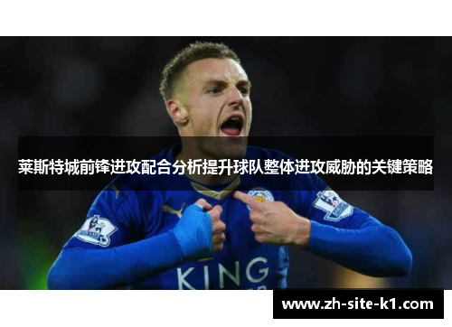 莱斯特城前锋进攻配合分析提升球队整体进攻威胁的关键策略