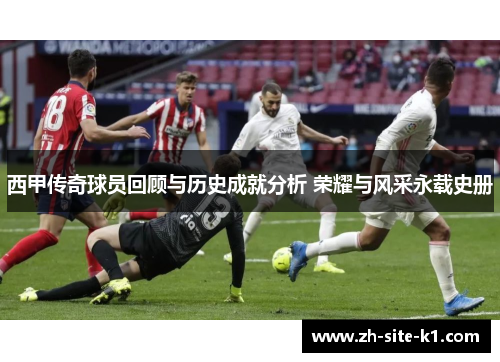 西甲传奇球员回顾与历史成就分析 荣耀与风采永载史册