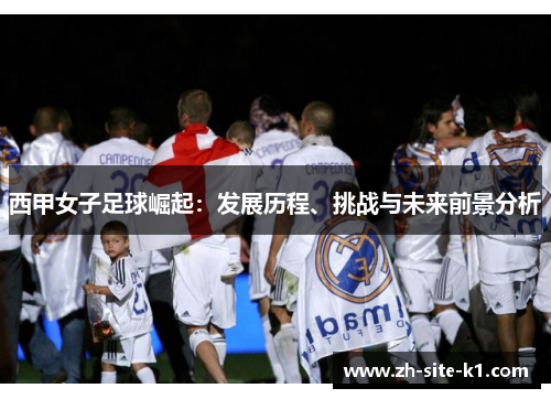 西甲女子足球崛起：发展历程、挑战与未来前景分析