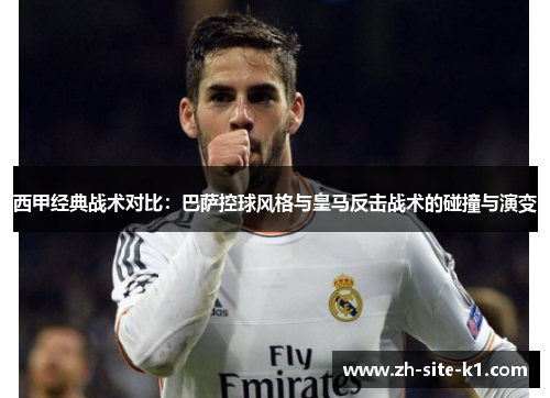 西甲经典战术对比：巴萨控球风格与皇马反击战术的碰撞与演变