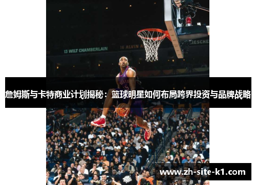 詹姆斯与卡特商业计划揭秘：篮球明星如何布局跨界投资与品牌战略