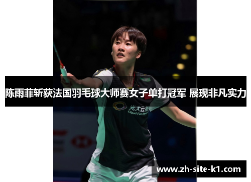 陈雨菲斩获法国羽毛球大师赛女子单打冠军 展现非凡实力 陈雨菲斩获法国羽毛球大师赛女子单打冠军 展现非凡实力