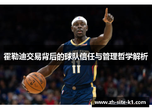 霍勒迪交易背后的球队信任与管理哲学解析 霍勒迪交易背后的球队信任与管理哲学解析