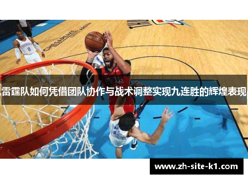 雷霆队如何凭借团队协作与战术调整实现九连胜的辉煌表现 雷霆队如何凭借团队协作与战术调整实现九连胜的辉煌表现