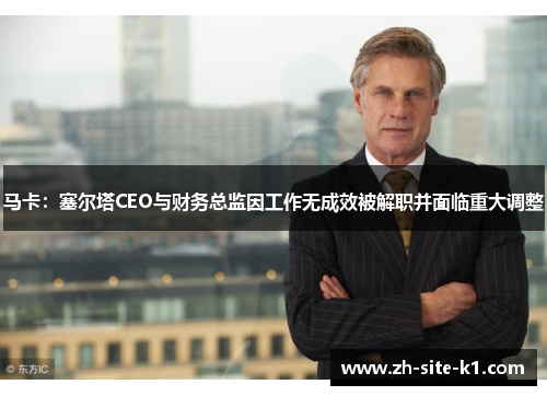 马卡:塞尔塔CEO与财务总监因工作无成效被解职并面临重大调整 马卡:塞尔塔CEO与财务总监因工作无成效被解职并面临重大调整
