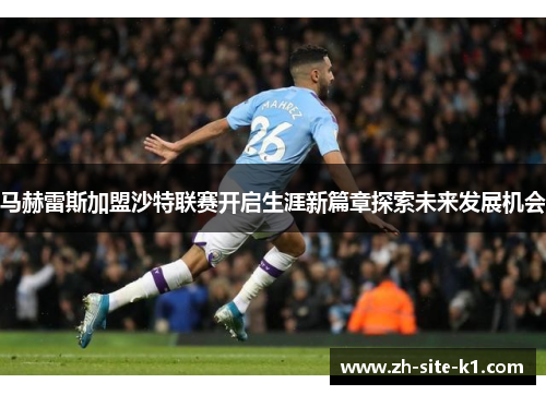 马赫雷斯加盟沙特联赛开启生涯新篇章探索未来发展机会 马赫雷斯加盟沙特联赛开启生涯新篇章探索未来发展机会