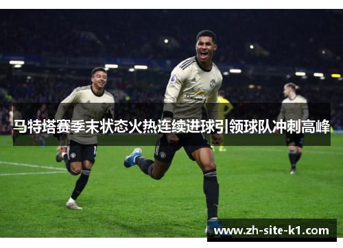 马特塔赛季末状态火热连续进球引领球队冲刺高峰 马特塔赛季末状态火热连续进球引领球队冲刺高峰