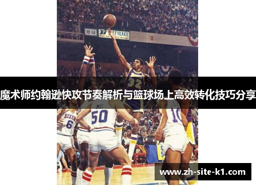 魔术师约翰逊快攻节奏解析与篮球场上高效转化技巧分享 魔术师约翰逊快攻节奏解析与篮球场上高效转化技巧分享