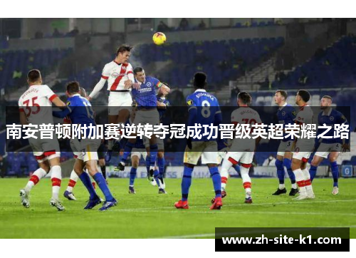 南安普顿附加赛逆转夺冠成功晋级英超荣耀之路 南安普顿附加赛逆转夺冠成功晋级英超荣耀之路