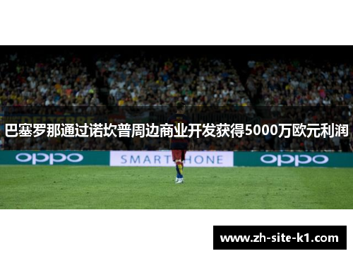 巴塞罗那通过诺坎普周边商业开发获得5000万欧元利润