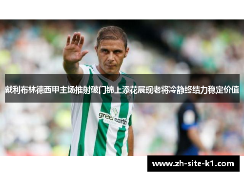 戴利布林德西甲主场推射破门锦上添花展现老将冷静终结力稳定价值 戴利布林德西甲主场推射破门锦上添花展现老将冷静终结力稳定价值