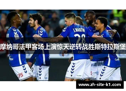 摩纳哥法甲客场上演惊天逆转战胜斯特拉斯堡 摩纳哥法甲客场上演惊天逆转战胜斯特拉斯堡