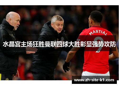 水晶宫主场狂胜曼联四球大胜彰显强势攻防 水晶宫主场狂胜曼联四球大胜彰显强势攻防