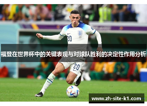 福登在世界杯中的关键表现与对球队胜利的决定性作用分析 福登在世界杯中的关键表现与对球队胜利的决定性作用分析